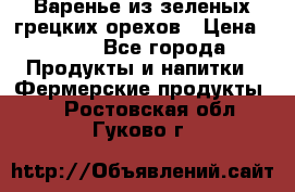 Варенье из зеленых грецких орехов › Цена ­ 400 - Все города Продукты и напитки » Фермерские продукты   . Ростовская обл.,Гуково г.